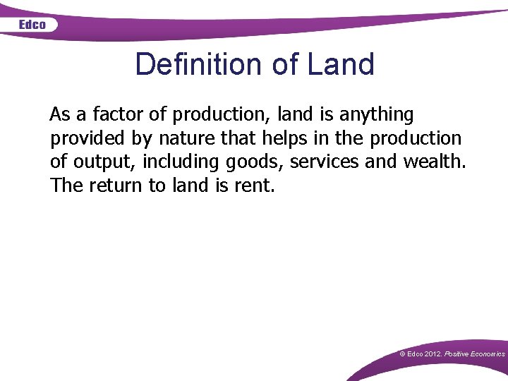 Definition of Land As a factor of production, land is anything provided by nature Definition of Land As a factor of production, land is anything provided by nature