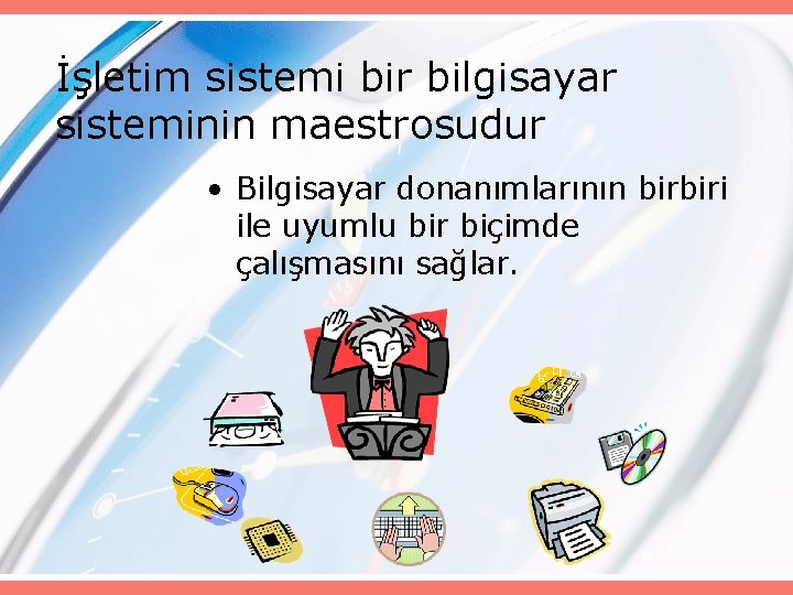 İşletim sistemi bir bilgisayar sisteminin maestrosudur • Bilgisayar donanımlarının birbiri ile uyumlu bir biçimde