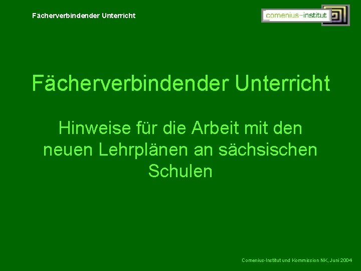 Fächerverbindender Unterricht Hinweise für die Arbeit mit den neuen Lehrplänen an sächsischen Schulen Comenius-Institut