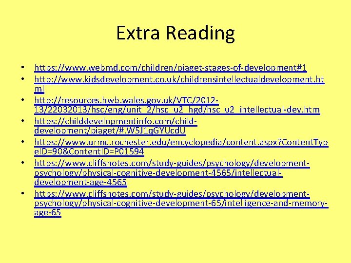 Extra Reading • https: //www. webmd. com/children/piaget-stages-of-development#1 • http: //www. kidsdevelopment. co. uk/childrensintellectualdevelopment. ht