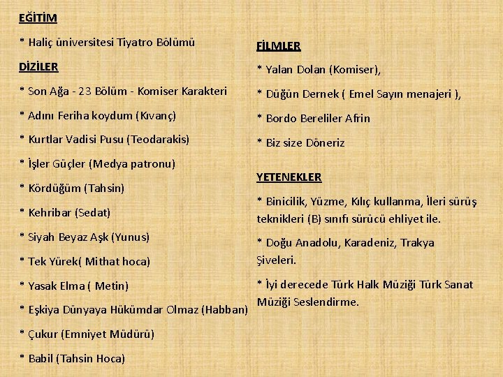 EĞİTİM * Haliç üniversitesi Tiyatro Bölümü FİLMLER DİZİLER * Yalan Dolan (Komiser), * Son