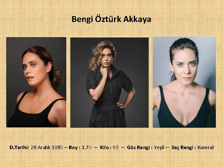 Bengi Öztürk Akkaya D. Tarihi: 28 Aralık 1980 -- Boy : 1. 70 --