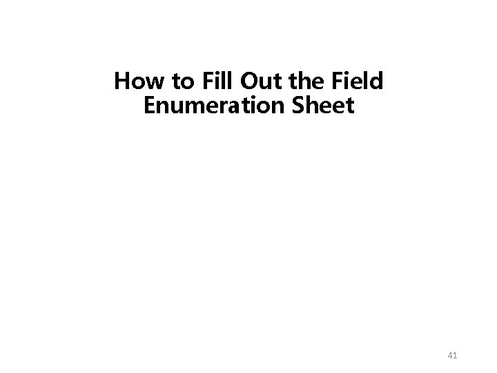 How to Fill Out the Field Enumeration Sheet 41 How to Fill Out the Field Enumeration Sheet 41