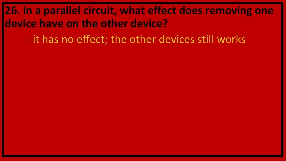 26. In a parallel circuit, what effect does removing one device have on the