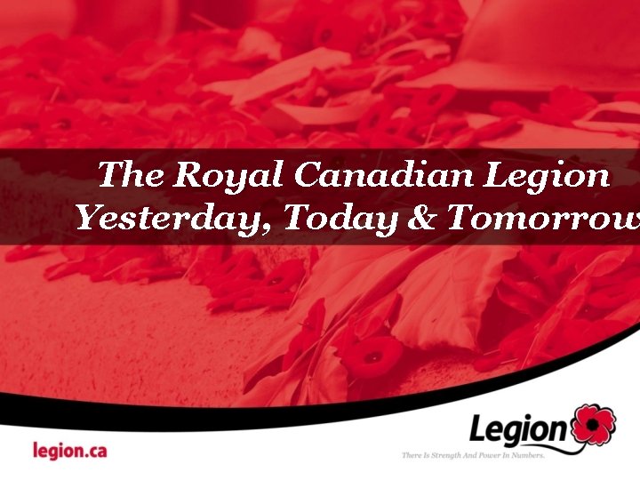 The Royal Canadian Legion Yesterday, Today & Tomorrow 