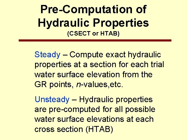 Pre-Computation of Hydraulic Properties (CSECT or HTAB) Steady – Compute exact hydraulic properties at