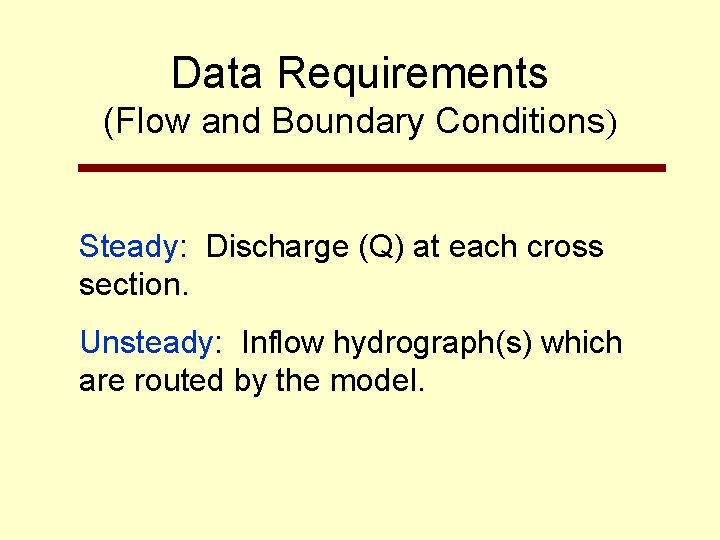 Data Requirements (Flow and Boundary Conditions) Steady: Discharge (Q) at each cross section. Unsteady: