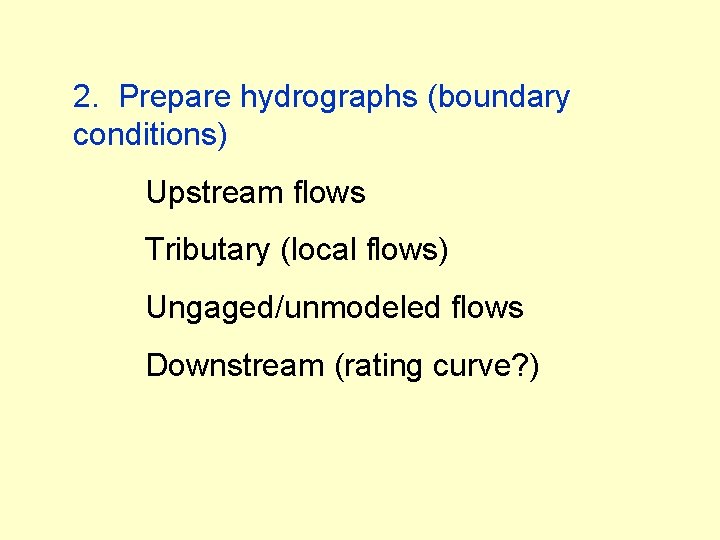 2. Prepare hydrographs (boundary conditions) Upstream flows Tributary (local flows) Ungaged/unmodeled flows Downstream (rating