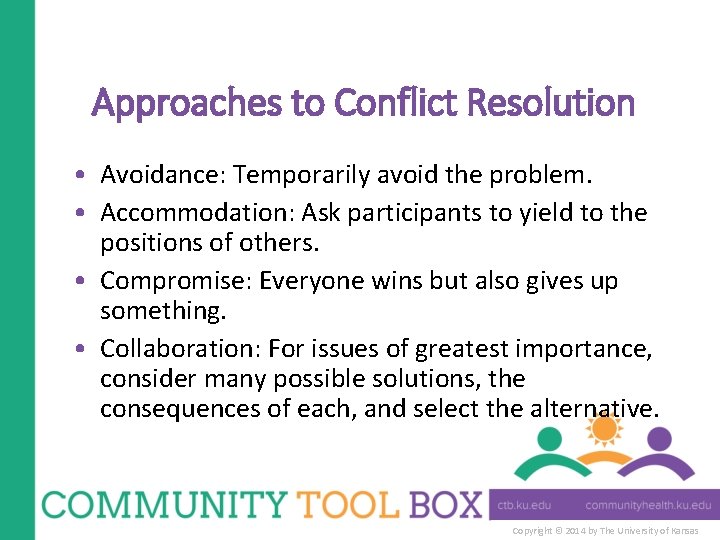 Approaches to Conflict Resolution • Avoidance: Temporarily avoid the problem. • Accommodation: Ask participants