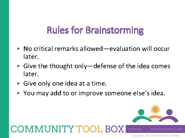 Rules for Brainstorming • No critical remarks allowed—evaluation will occur later. • Give thought