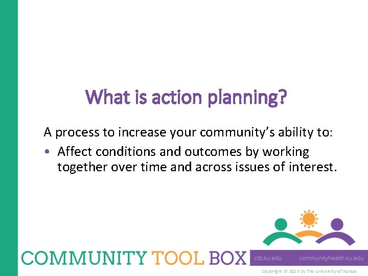 What is action planning? A process to increase your community’s ability to: • Affect