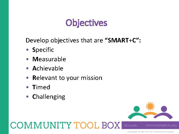 Objectives Develop objectives that are “SMART+C”: • Specific • Measurable • Achievable • Relevant