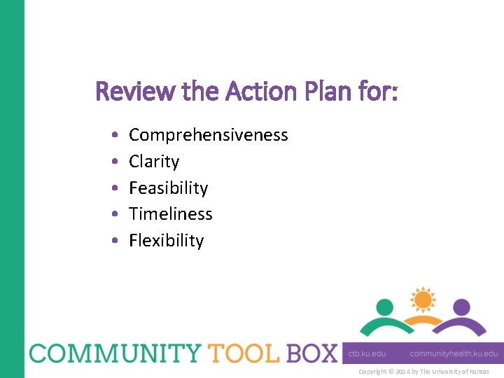 Review the Action Plan for: • • • Comprehensiveness Clarity Feasibility Timeliness Flexibility Copyright