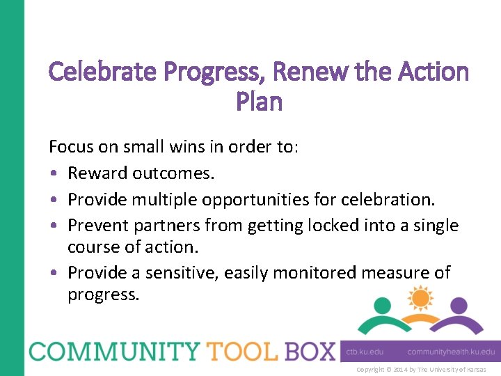 Celebrate Progress, Renew the Action Plan Focus on small wins in order to: •