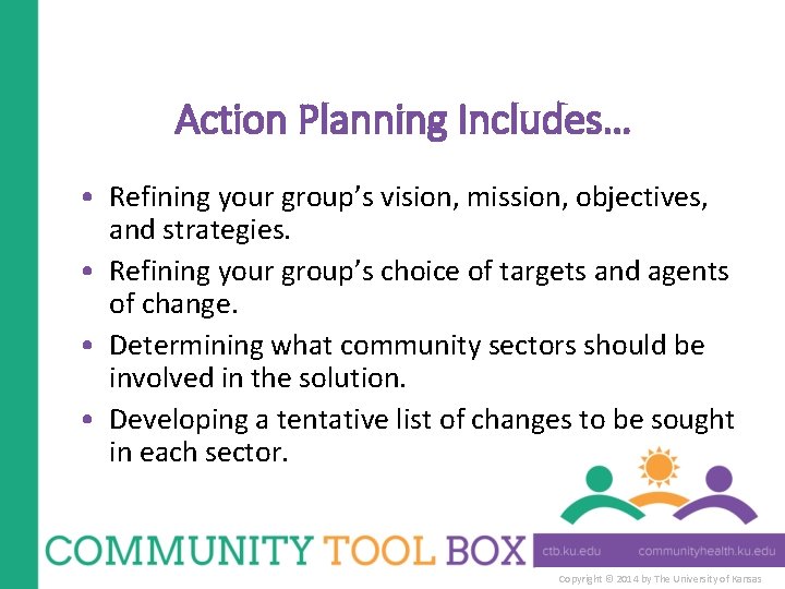 Action Planning Includes… • Refining your group’s vision, mission, objectives, and strategies. • Refining