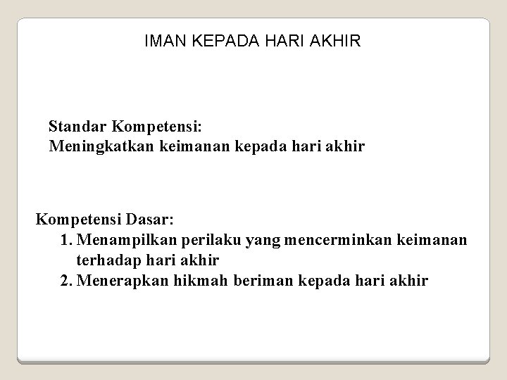 IMAN KEPADA HARI AKHIR Standar Kompetensi: Meningkatkan keimanan kepada hari akhir Kompetensi Dasar: 1.