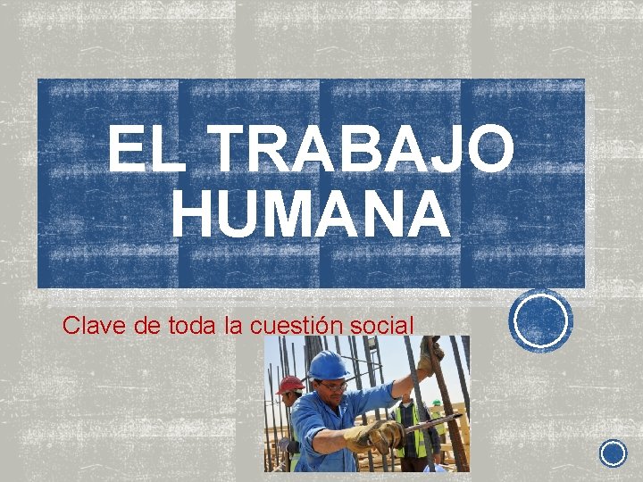 EL TRABAJO HUMANA Clave de toda la cuestión social 