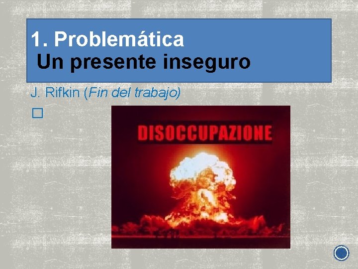 1. Problemática Un presente inseguro J. Rifkin (Fin del trabajo) � 