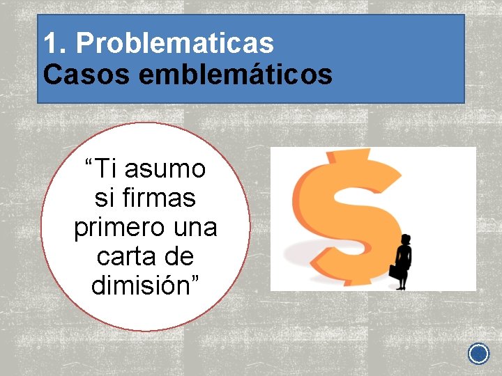 1. Problematicas Casos emblemáticos “Ti asumo si firmas primero una carta de dimisión” 