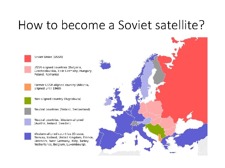 How to become a Soviet satellite? • To loose the war: • Bulgaria, Romania,