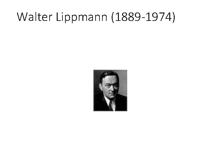 Walter Lippmann (1889 -1974) 