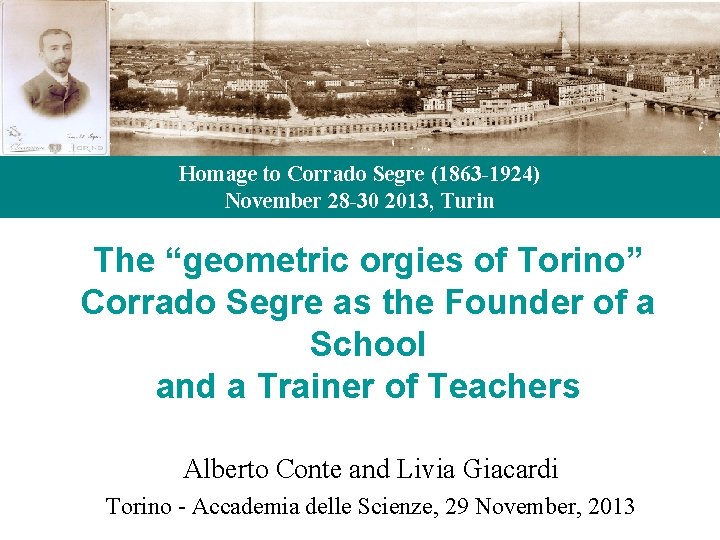 Homage to Corrado Segre (1863 -1924) November 28 -30 2013, Turin The “geometric orgies