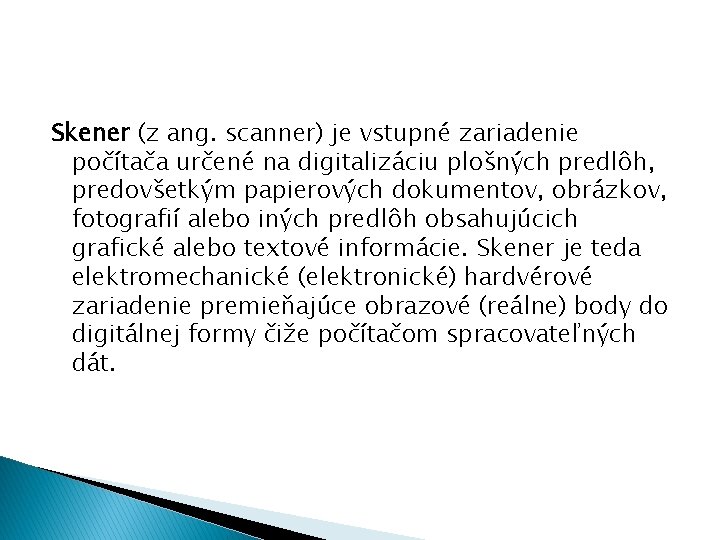 Skener (z ang. scanner) je vstupné zariadenie počítača určené na digitalizáciu plošných predlôh, predovšetkým