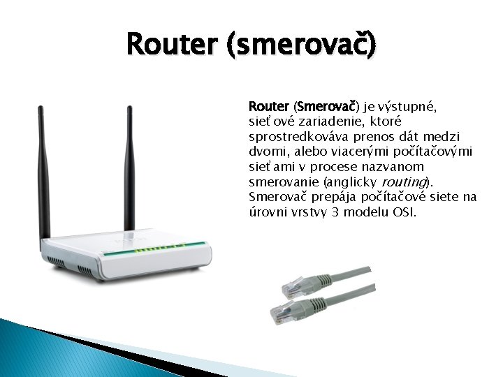 Router (smerovač) Router (Smerovač) je výstupné, sieťové zariadenie, ktoré sprostredkováva prenos dát medzi dvomi,