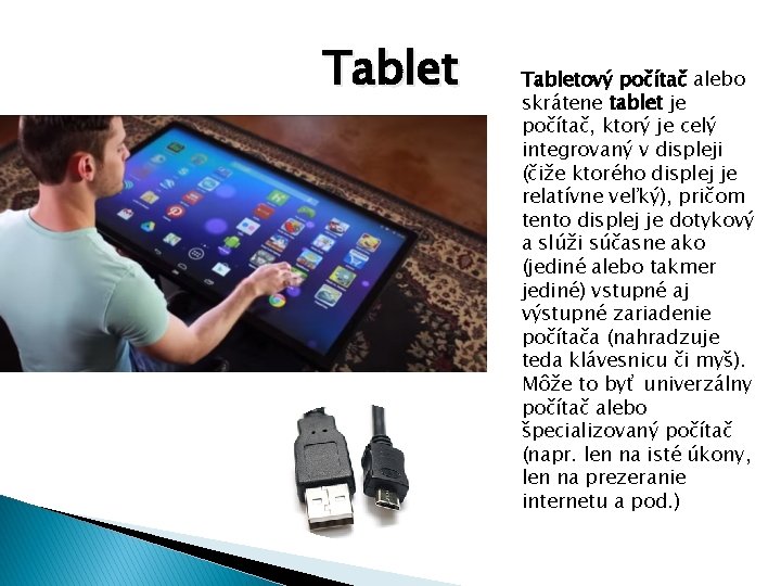 Tabletový počítač alebo skrátene tablet je počítač, ktorý je celý integrovaný v displeji (čiže