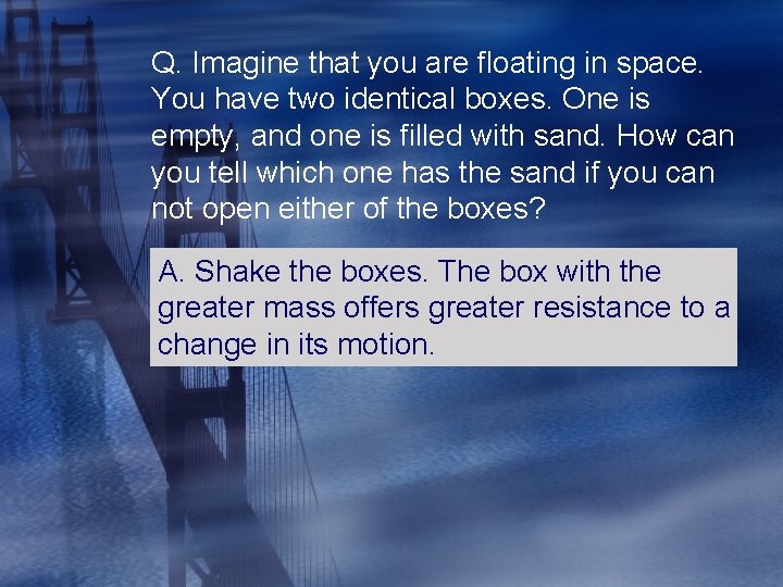 Q. Imagine that you are floating in space. You have two identical boxes. One