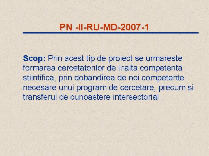 PN -II-RU-MD-2007 -1 Scop: Prin acest tip de proiect se urmareste formarea cercetatorilor de