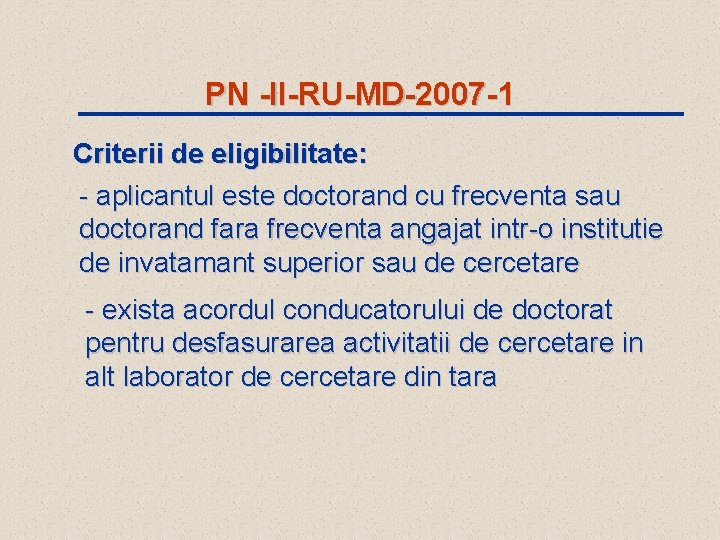 PN -II-RU-MD-2007 -1 Criterii de eligibilitate: - aplicantul este doctorand cu frecventa sau doctorand