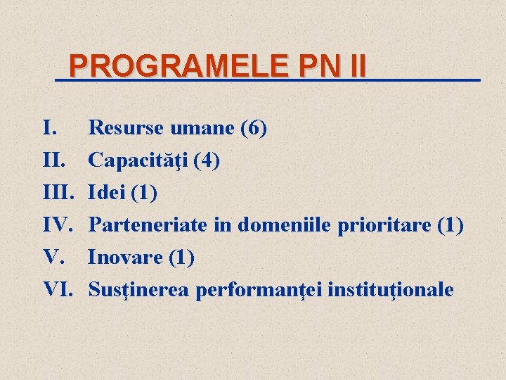 PROGRAMELE PN II I. III. IV. V. VI. Resurse umane (6) Capacităţi (4) Idei