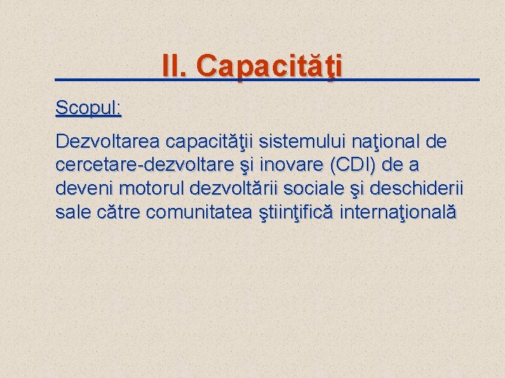 II. Capacităţi Scopul: Dezvoltarea capacităţii sistemului naţional de cercetare-dezvoltare şi inovare (CDI) de a