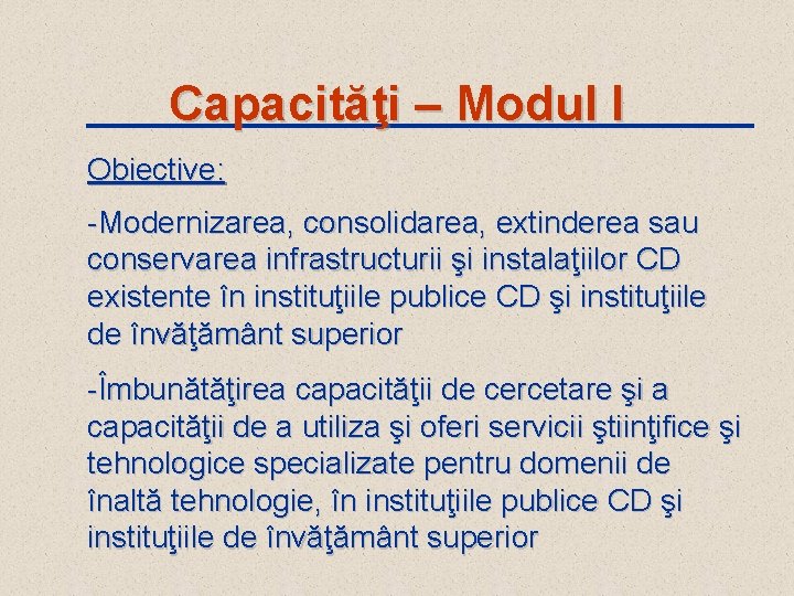 Capacităţi – Modul I Obiective: -Modernizarea, consolidarea, extinderea sau conservarea infrastructurii şi instalaţiilor CD