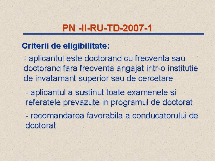 PN -II-RU-TD-2007 -1 Criterii de eligibilitate: - aplicantul este doctorand cu frecventa sau doctorand