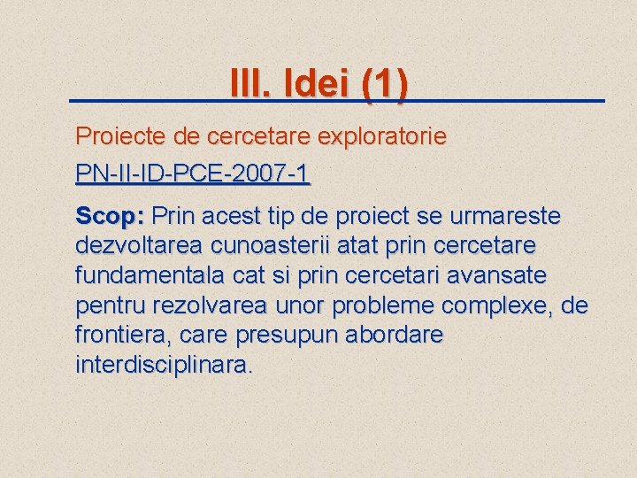 III. Idei (1) Proiecte de cercetare exploratorie PN-II-ID-PCE-2007 -1 Scop: Prin acest tip de