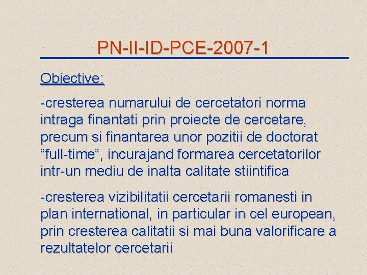 PN-II-ID-PCE-2007 -1 Obiective: -cresterea numarului de cercetatori norma intraga finantati prin proiecte de cercetare,