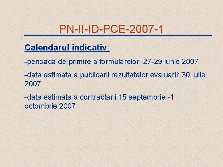 PN-II-ID-PCE-2007 -1 Calendarul indicativ: -perioada de primire a formularelor: 27 -29 iunie 2007 -data