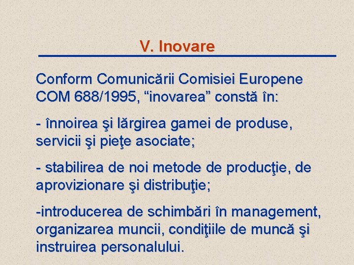 V. Inovare Conform Comunicării Comisiei Europene COM 688/1995, “inovarea” constă în: - înnoirea şi