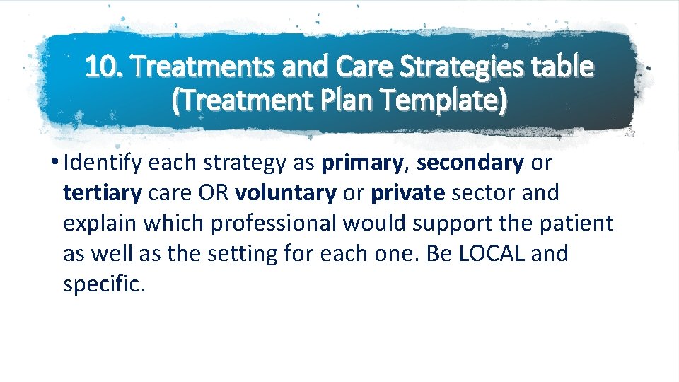 10. Treatments and Care Strategies table (Treatment Plan Template) • Identify each strategy as