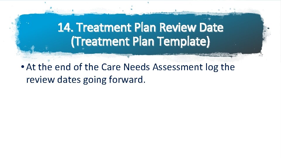 14. Treatment Plan Review Date (Treatment Plan Template) • At the end of the