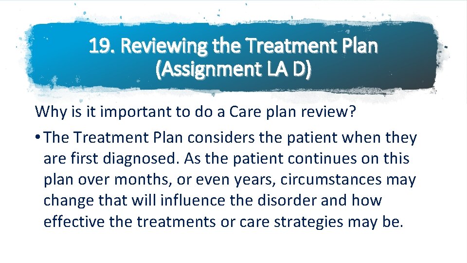 19. Reviewing the Treatment Plan (Assignment LA D) Why is it important to do