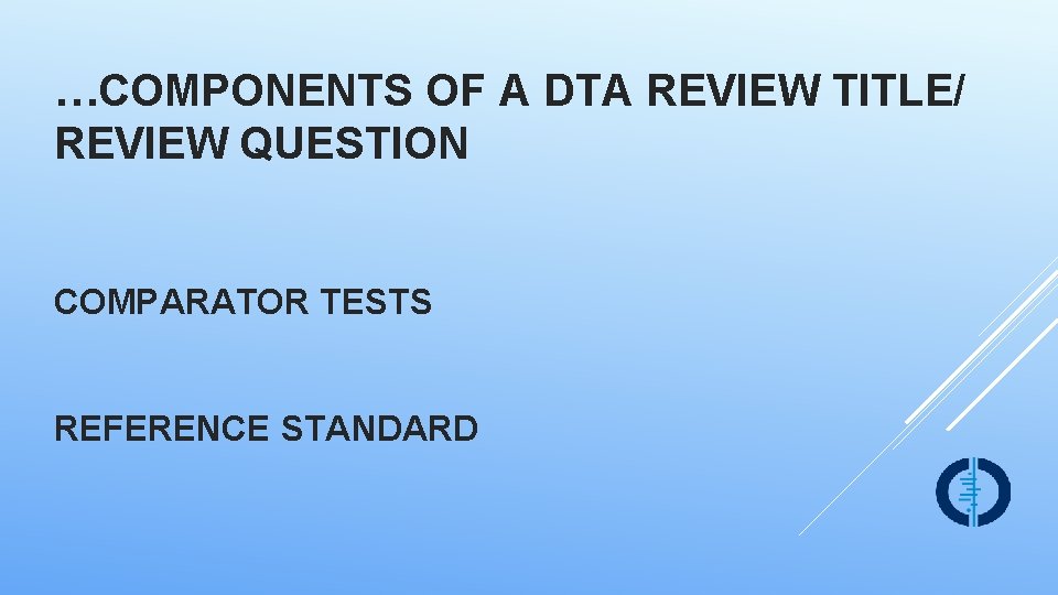 …COMPONENTS OF A DTA REVIEW TITLE/ REVIEW QUESTION COMPARATOR TESTS REFERENCE STANDARD 