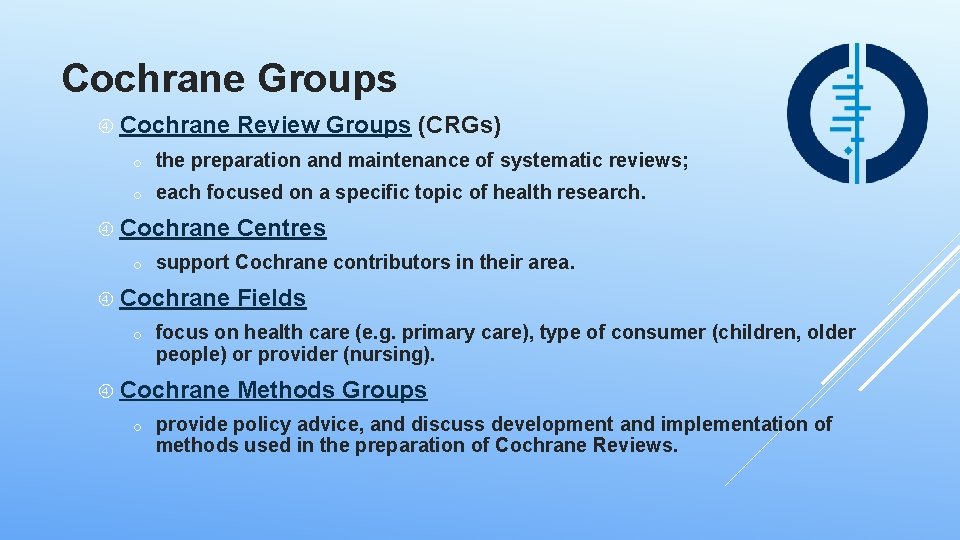 Cochrane Groups Cochrane Review Groups (CRGs) o the preparation and maintenance of systematic reviews;