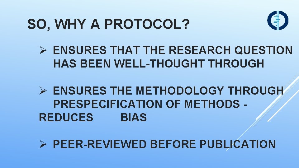 SO, WHY A PROTOCOL? Ø ENSURES THAT THE RESEARCH QUESTION HAS BEEN WELL-THOUGHT THROUGH