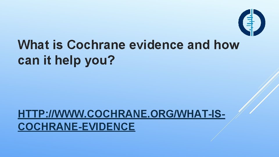 What is Cochrane evidence and how can it help you? HTTP: //WWW. COCHRANE. ORG/WHAT-ISCOCHRANE-EVIDENCE