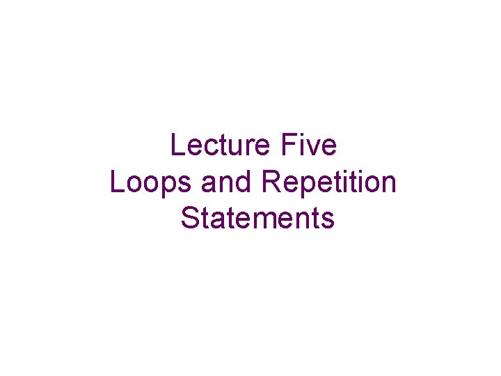 Lecture Five Loops and Repetition Statements 