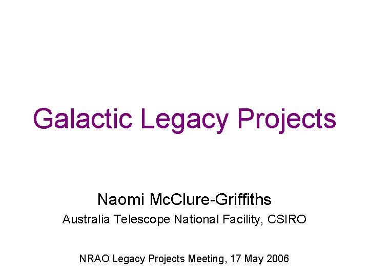 Galactic Legacy Projects Naomi Mc. Clure-Griffiths Australia Telescope National Facility, CSIRO NRAO Legacy Projects Galactic Legacy Projects Naomi Mc. Clure-Griffiths Australia Telescope National Facility, CSIRO NRAO Legacy Projects