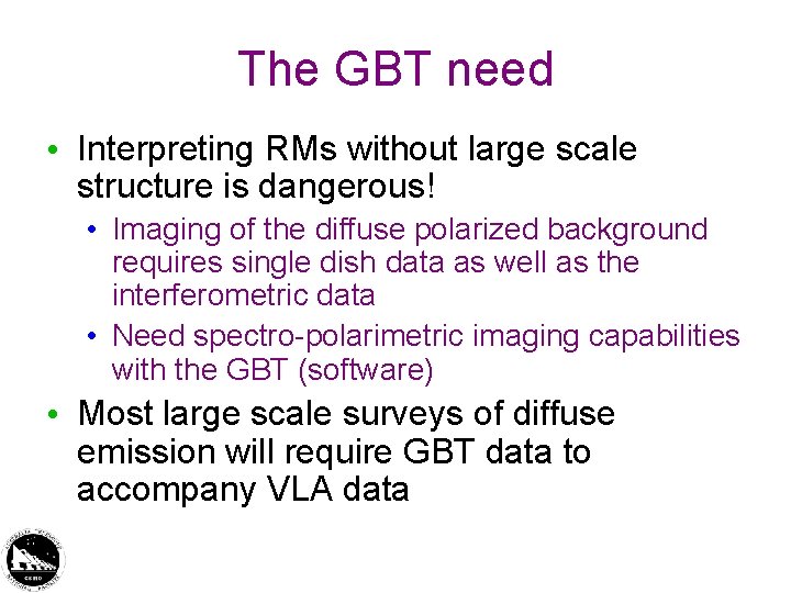 The GBT need • Interpreting RMs without large scale structure is dangerous! • Imaging The GBT need • Interpreting RMs without large scale structure is dangerous! • Imaging